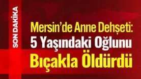 Düşünün; Bir anne 5 yaşındaki çocuğunu bıçakla öldürüyor